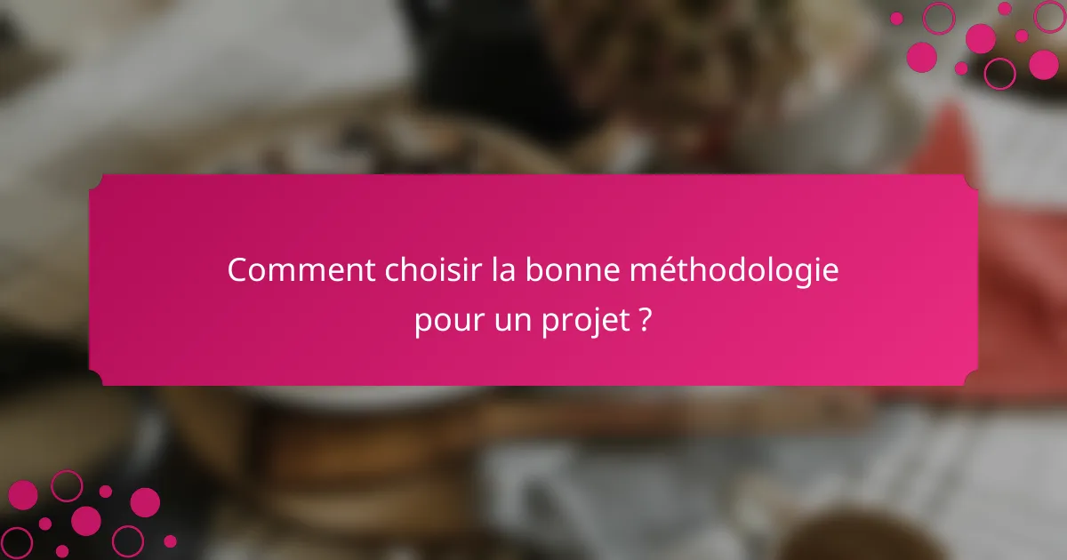 Comment choisir la bonne méthodologie pour un projet ?