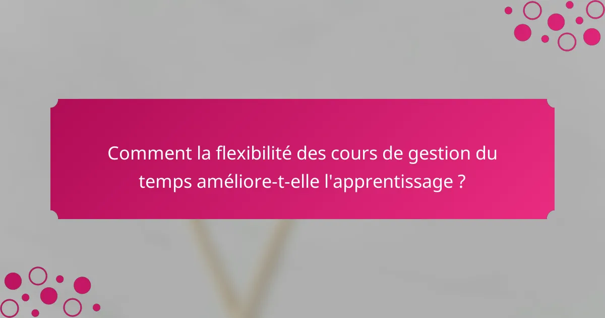 Comment la flexibilité des cours de gestion du temps améliore-t-elle l'apprentissage ?