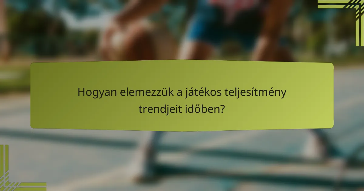 Hogyan elemezzük a játékos teljesítmény trendjeit időben?