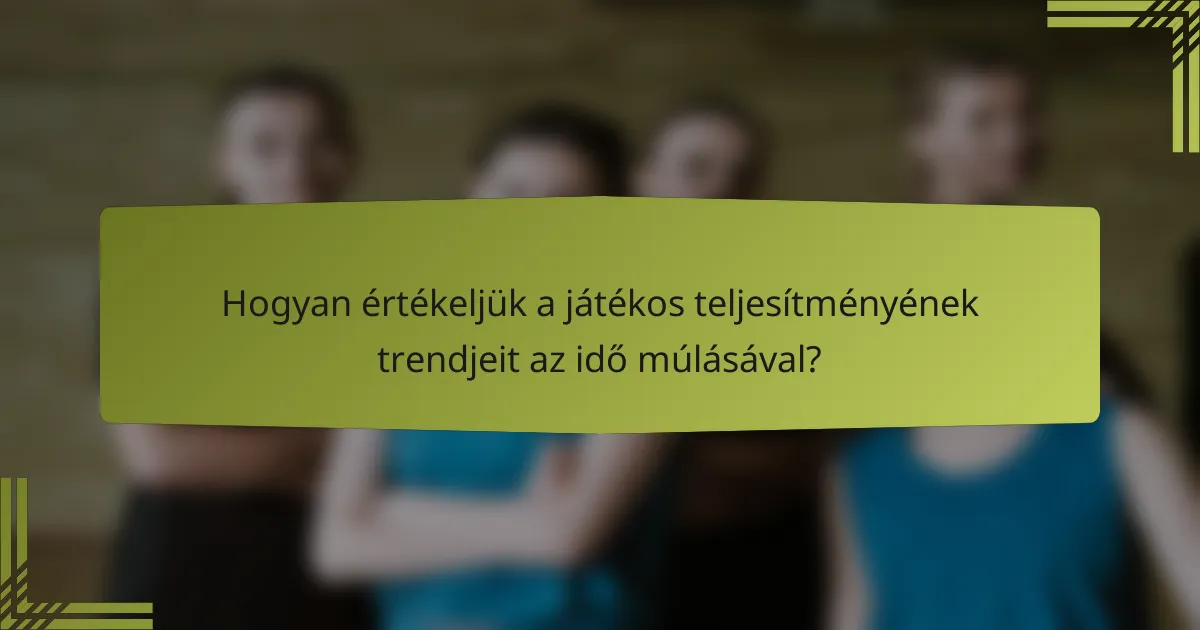Hogyan értékeljük a játékos teljesítményének trendjeit az idő múlásával?