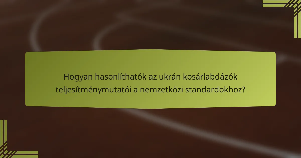 Hogyan hasonlíthatók az ukrán kosárlabdázók teljesítménymutatói a nemzetközi standardokhoz?