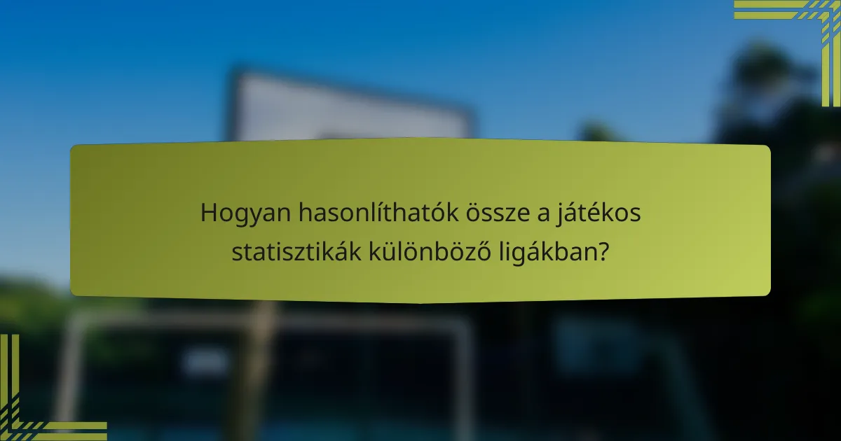 Hogyan hasonlíthatók össze a játékos statisztikák különböző ligákban?