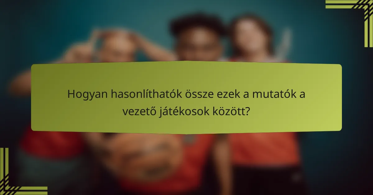 Hogyan hasonlíthatók össze ezek a mutatók a vezető játékosok között?