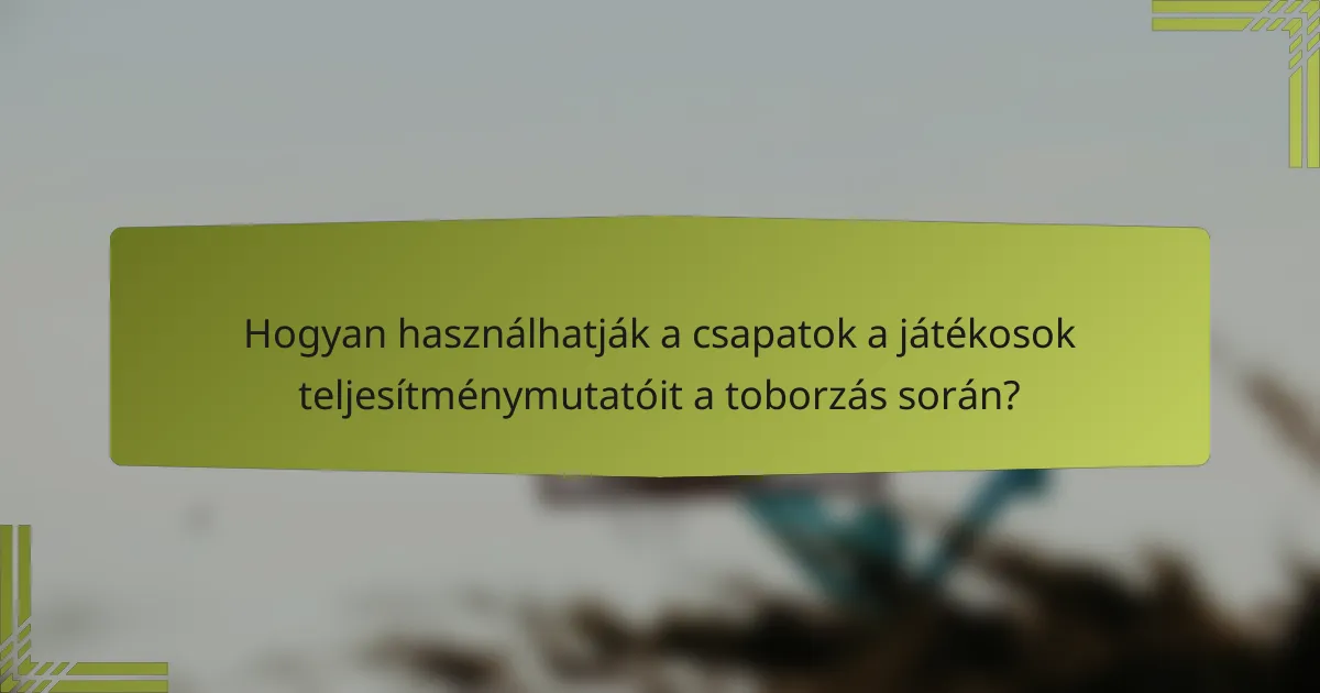 Hogyan használhatják a csapatok a játékosok teljesítménymutatóit a toborzás során?