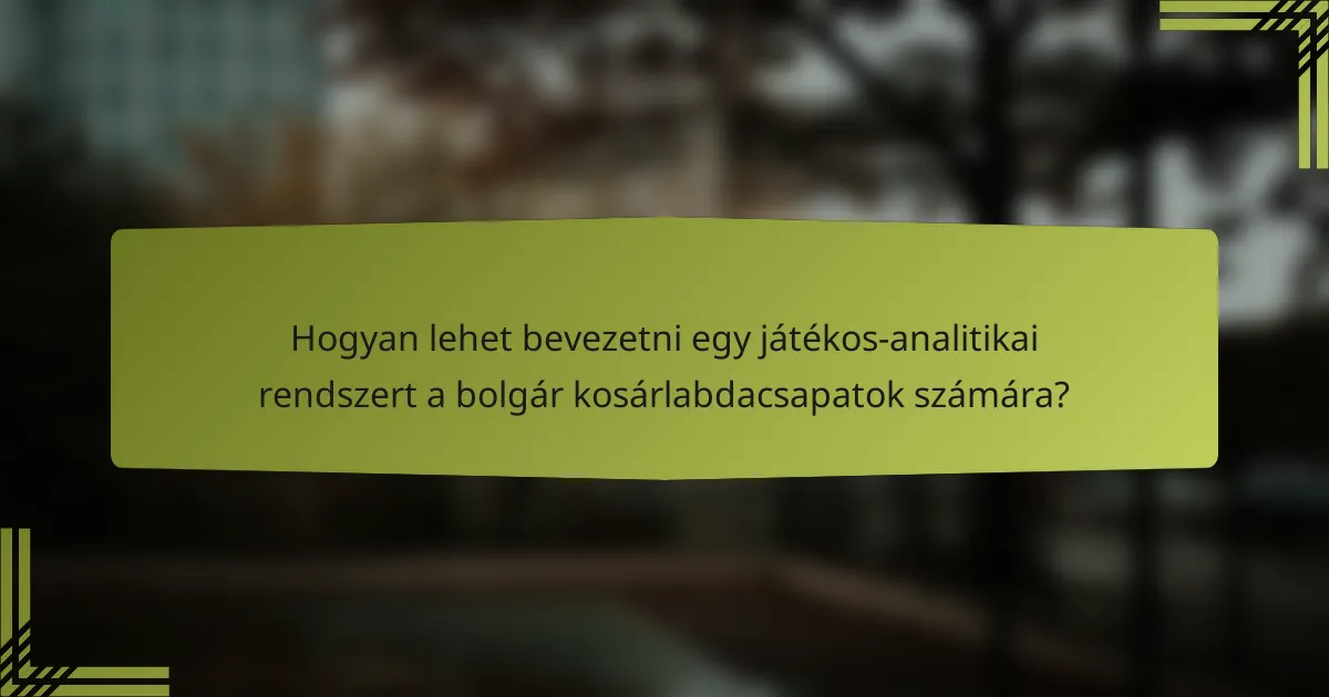 Hogyan lehet bevezetni egy játékos-analitikai rendszert a bolgár kosárlabdacsapatok számára?