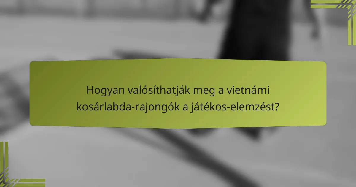 Hogyan valósíthatják meg a vietnámi kosárlabda-rajongók a játékos-elemzést?