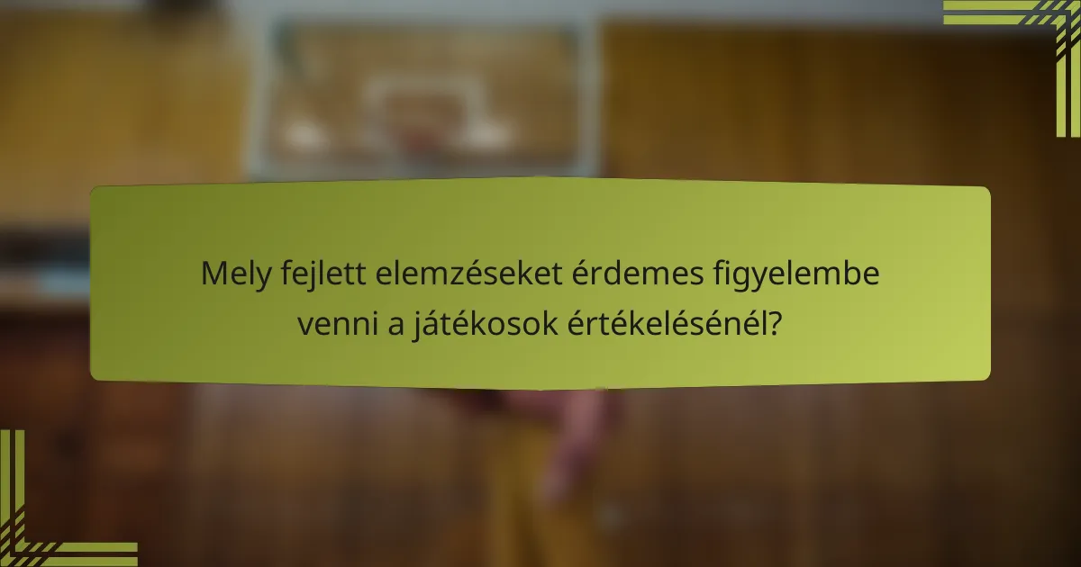 Mely fejlett elemzéseket érdemes figyelembe venni a játékosok értékelésénél?