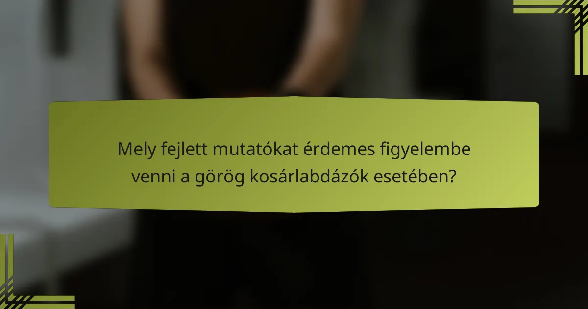 Mely fejlett mutatókat érdemes figyelembe venni a görög kosárlabdázók esetében?
