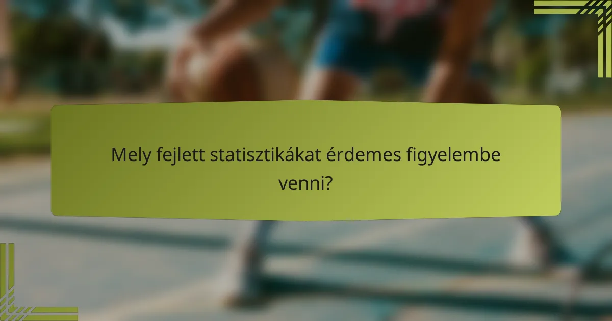 Mely fejlett statisztikákat érdemes figyelembe venni?