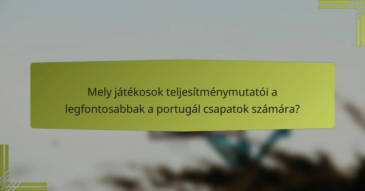 Mely játékosok teljesítménymutatói a legfontosabbak a portugál csapatok számára?