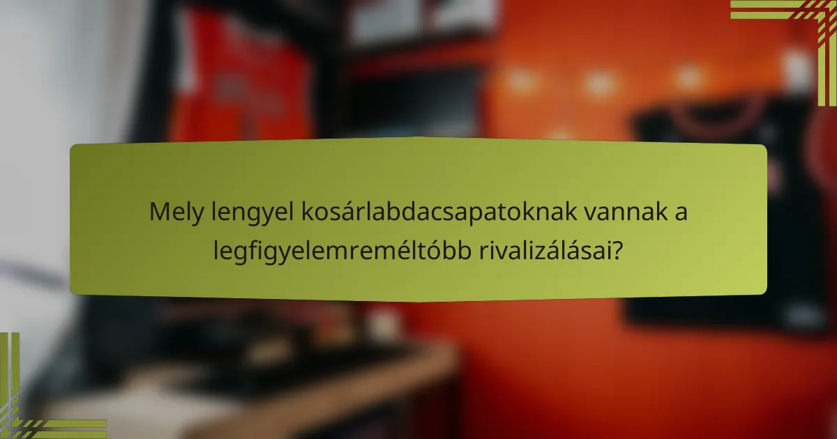 Mely lengyel kosárlabdacsapatoknak vannak a legfigyelemreméltóbb rivalizálásai?