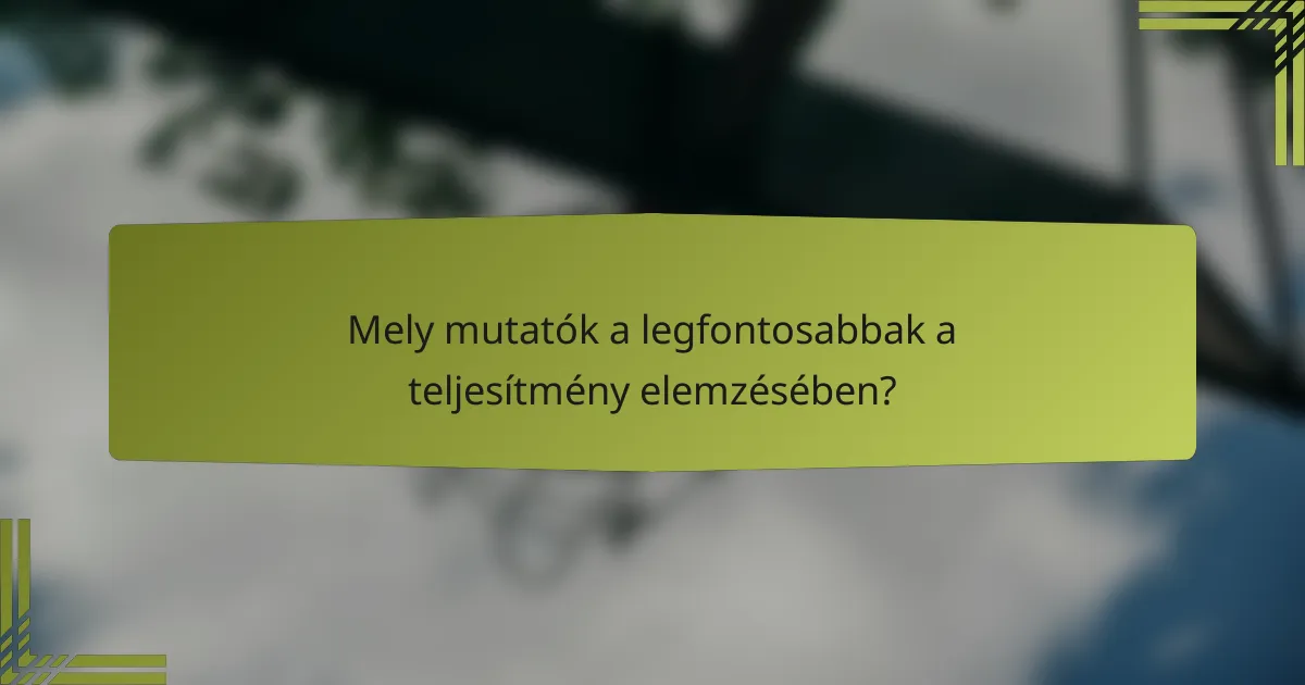 Mely mutatók a legfontosabbak a teljesítmény elemzésében?