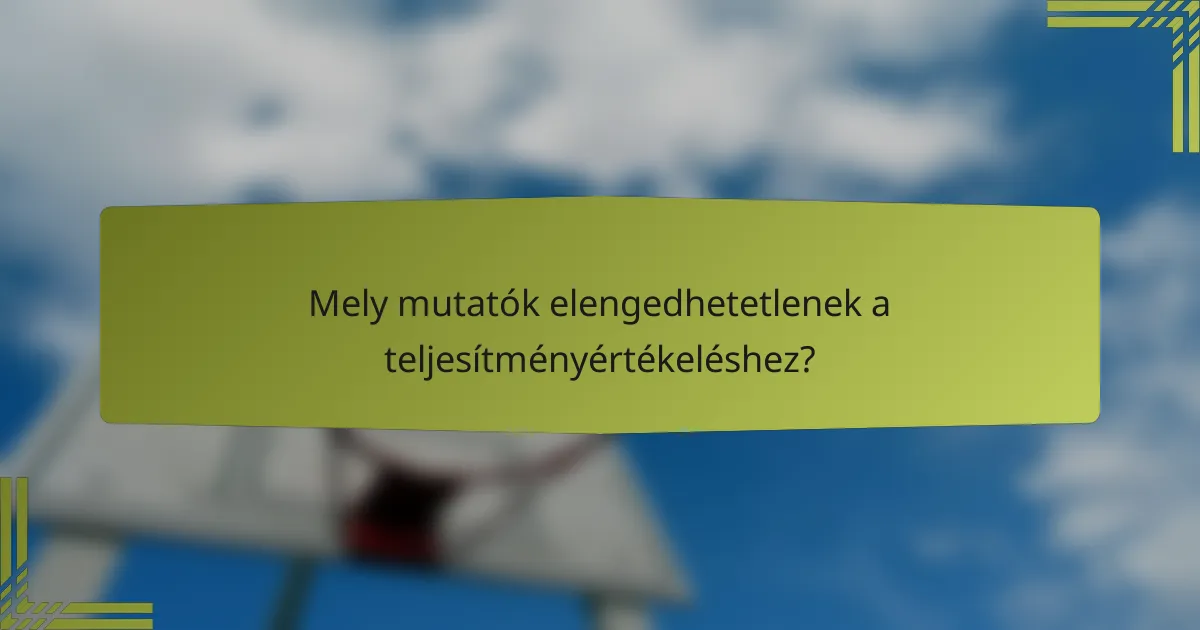 Mely mutatók elengedhetetlenek a teljesítményértékeléshez?