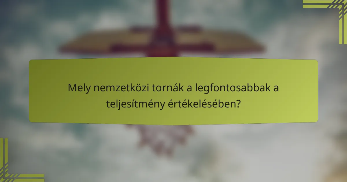 Mely nemzetközi tornák a legfontosabbak a teljesítmény értékelésében?