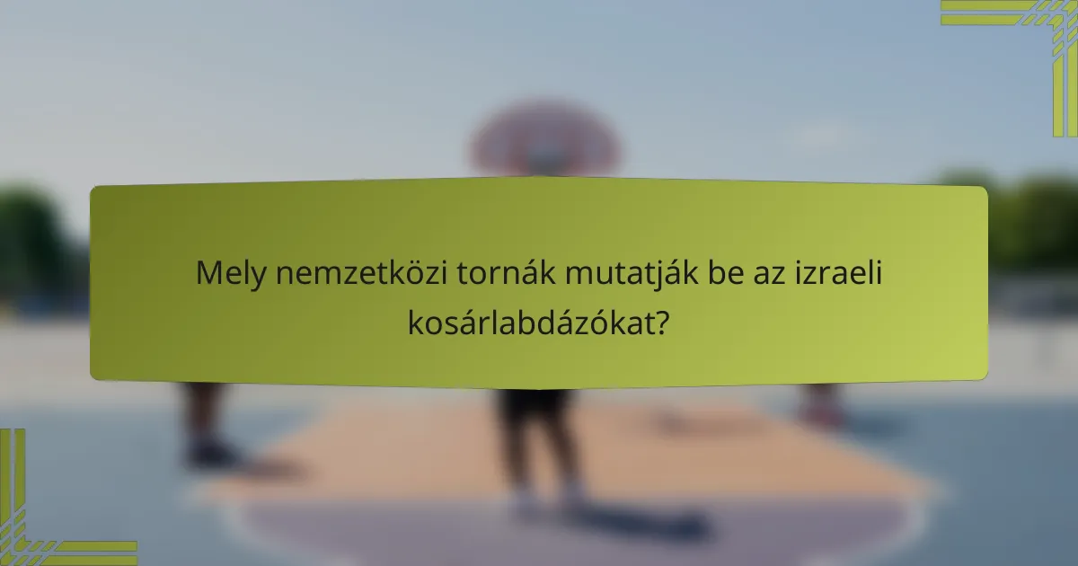 Mely nemzetközi tornák mutatják be az izraeli kosárlabdázókat?