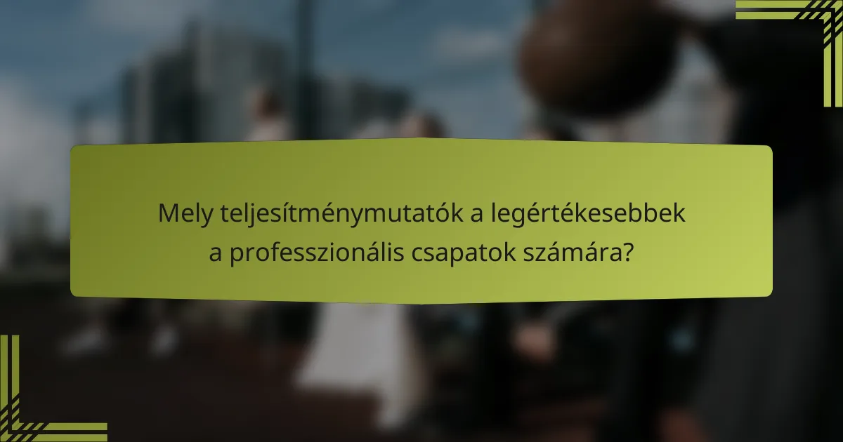 Mely teljesítménymutatók a legértékesebbek a professzionális csapatok számára?