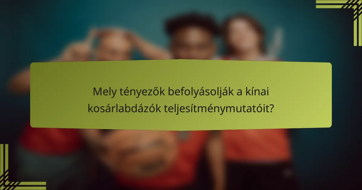 Mely tényezők befolyásolják a kínai kosárlabdázók teljesítménymutatóit?
