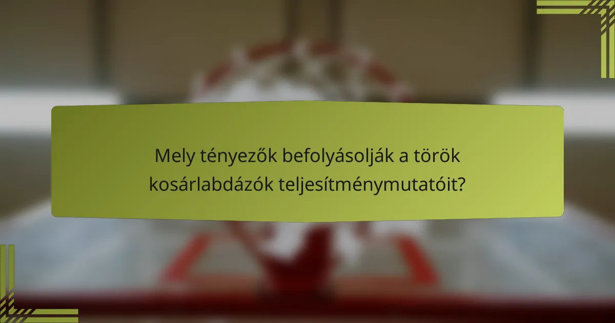 Mely tényezők befolyásolják a török kosárlabdázók teljesítménymutatóit?