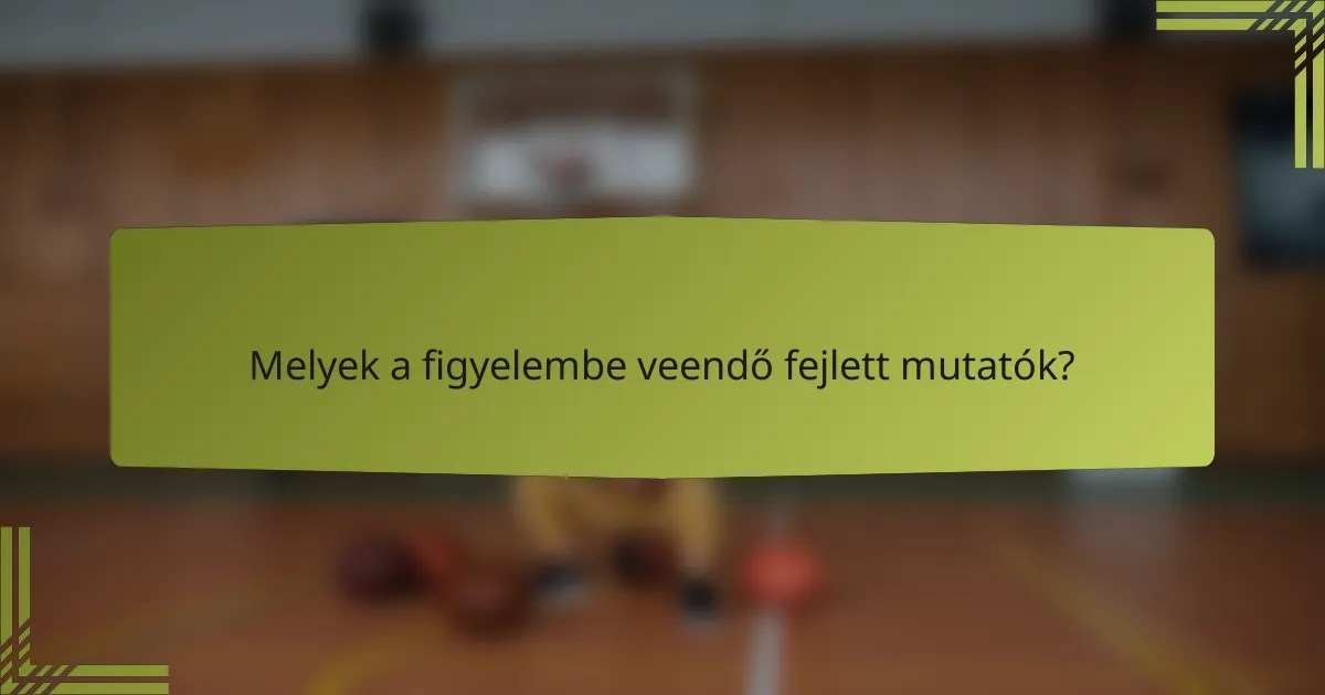 Melyek a figyelembe veendő fejlett mutatók?