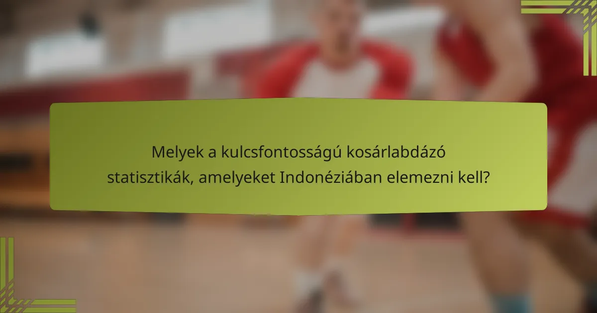 Melyek a kulcsfontosságú kosárlabdázó statisztikák, amelyeket Indonéziában elemezni kell?