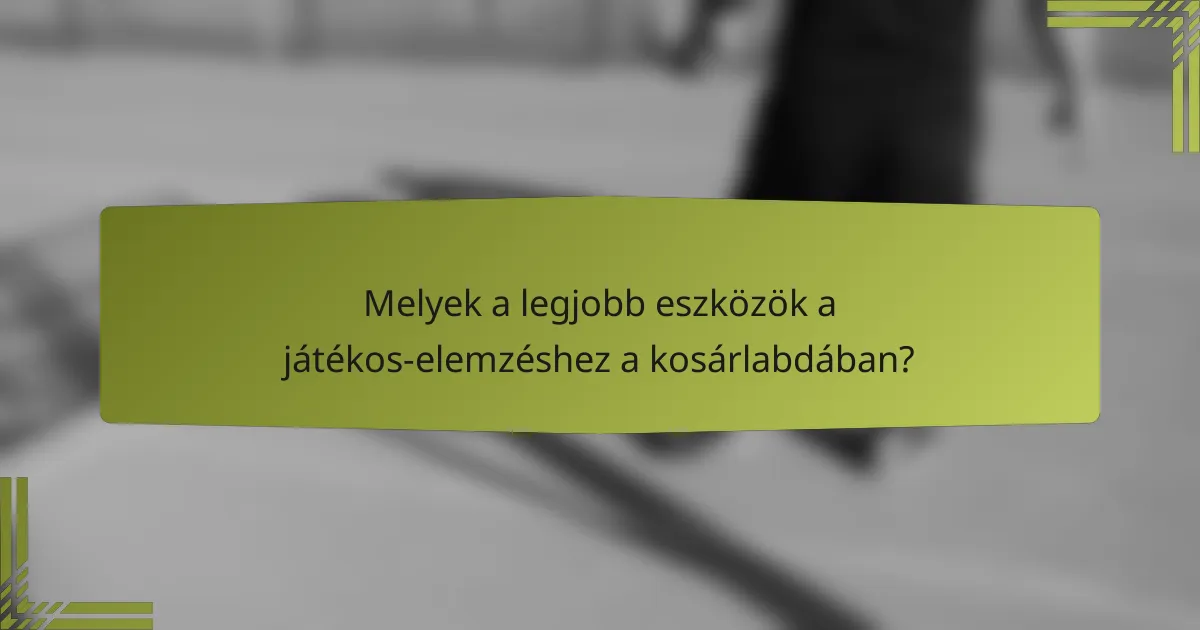 Melyek a legjobb eszközök a játékos-elemzéshez a kosárlabdában?