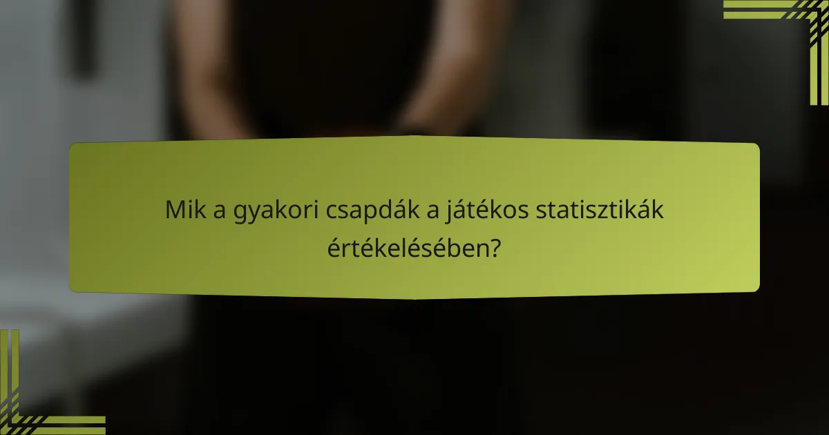 Mik a gyakori csapdák a játékos statisztikák értékelésében?