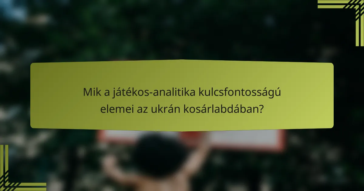 Mik a játékos-analitika kulcsfontosságú elemei az ukrán kosárlabdában?