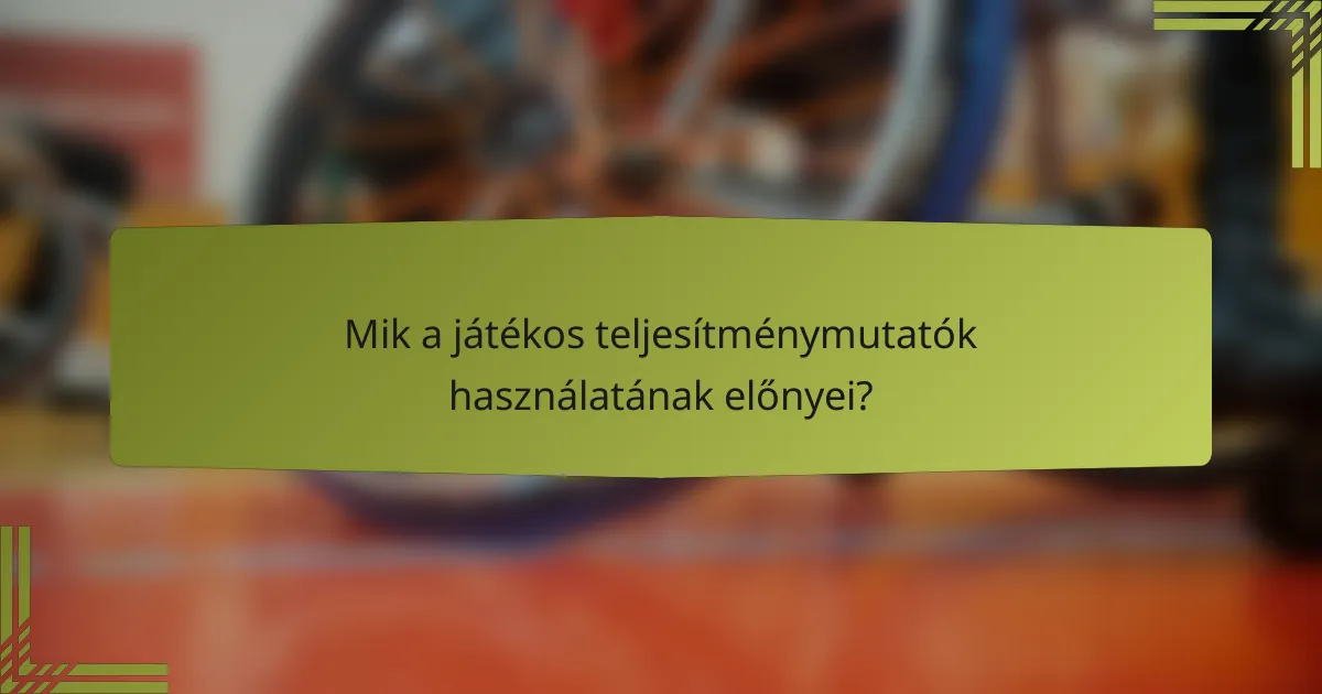 Mik a játékos teljesítménymutatók használatának előnyei?