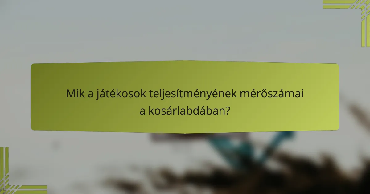 Mik a játékosok teljesítményének mérőszámai a kosárlabdában?