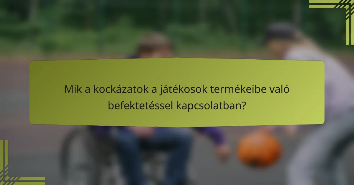 Mik a kockázatok a játékosok termékeibe való befektetéssel kapcsolatban?