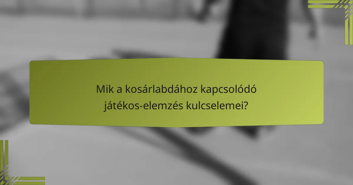 Mik a kosárlabdához kapcsolódó játékos-elemzés kulcselemei?