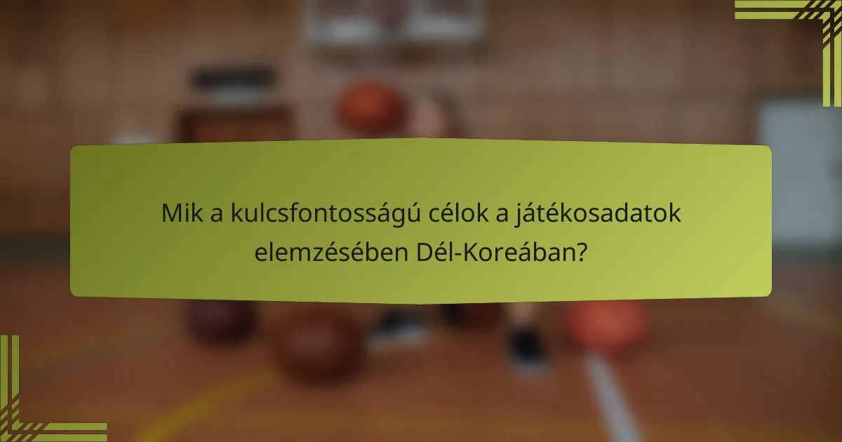 Mik a kulcsfontosságú célok a játékosadatok elemzésében Dél-Koreában?