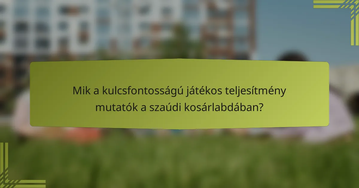 Mik a kulcsfontosságú játékos teljesítmény mutatók a szaúdi kosárlabdában?