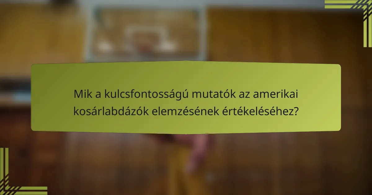 Mik a kulcsfontosságú mutatók az amerikai kosárlabdázók elemzésének értékeléséhez?