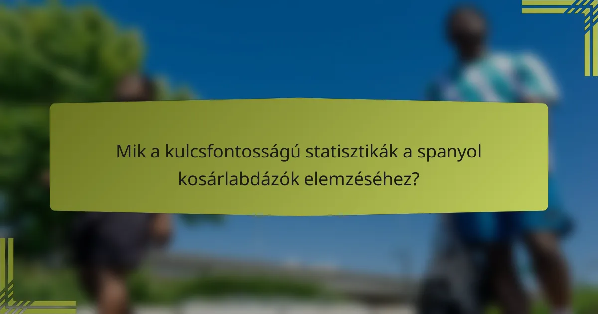 Mik a kulcsfontosságú statisztikák a spanyol kosárlabdázók elemzéséhez?