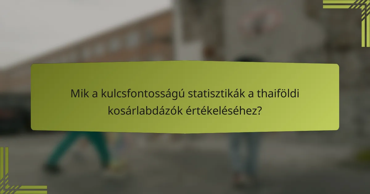 Mik a kulcsfontosságú statisztikák a thaiföldi kosárlabdázók értékeléséhez?