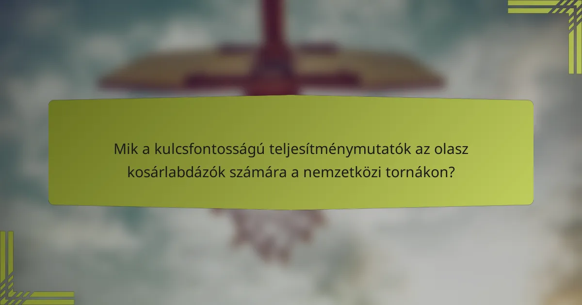 Mik a kulcsfontosságú teljesítménymutatók az olasz kosárlabdázók számára a nemzetközi tornákon?