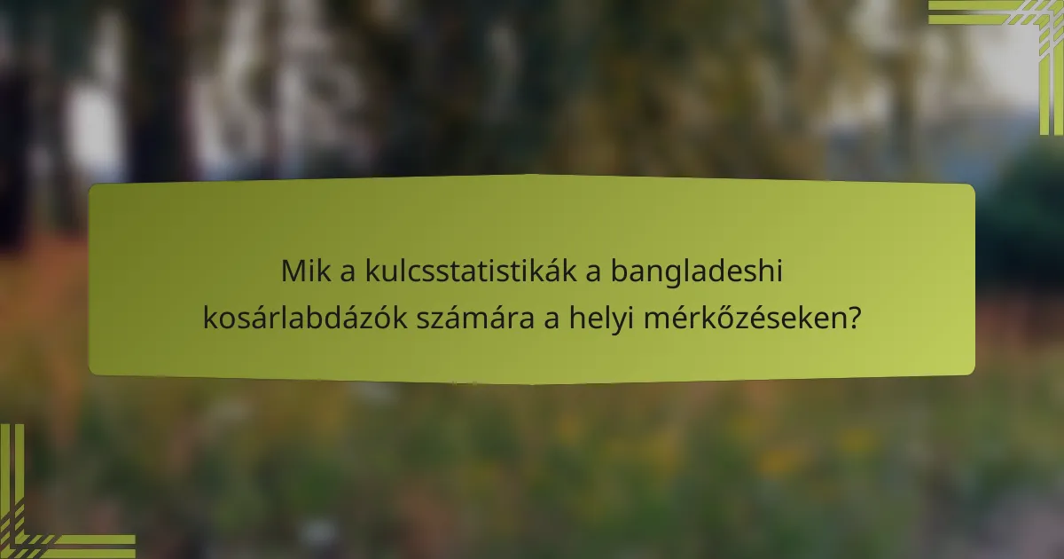 Mik a kulcsstatistikák a bangladeshi kosárlabdázók számára a helyi mérkőzéseken?