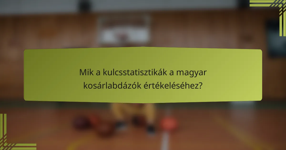 Mik a kulcsstatisztikák a magyar kosárlabdázók értékeléséhez?