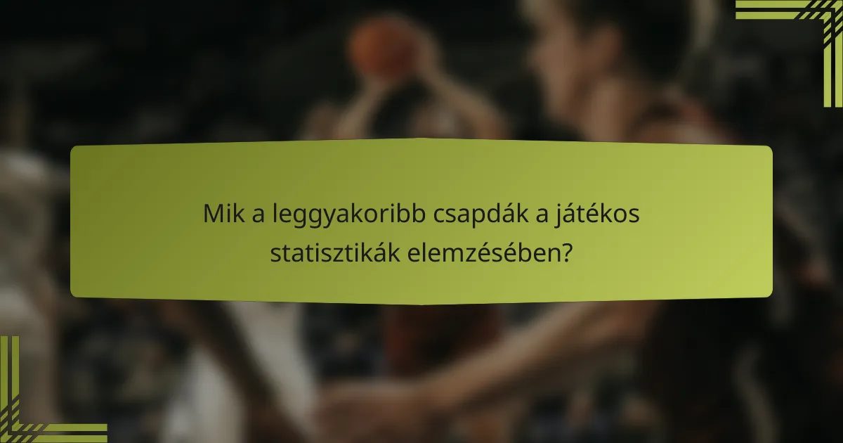 Mik a leggyakoribb csapdák a játékos statisztikák elemzésében?