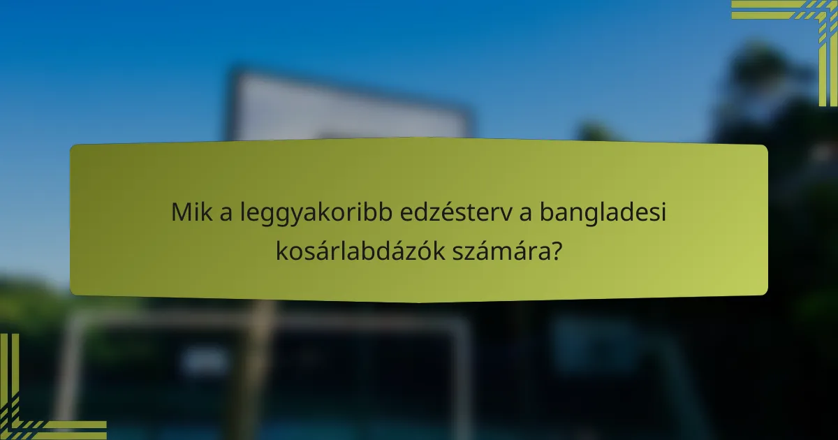 Mik a leggyakoribb edzésterv a bangladesi kosárlabdázók számára?