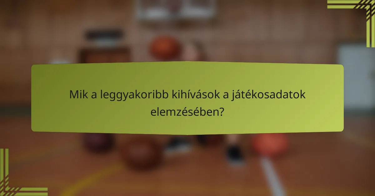 Mik a leggyakoribb kihívások a játékosadatok elemzésében?