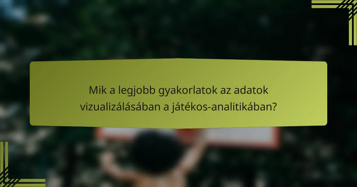 Mik a legjobb gyakorlatok az adatok vizualizálásában a játékos-analitikában?