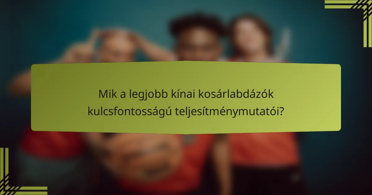 Mik a legjobb kínai kosárlabdázók kulcsfontosságú teljesítménymutatói?