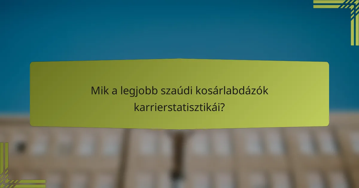 Mik a legjobb szaúdi kosárlabdázók karrierstatisztikái?