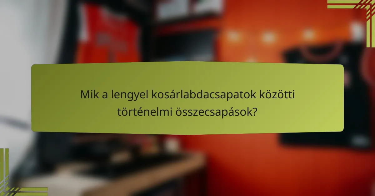 Mik a lengyel kosárlabdacsapatok közötti történelmi összecsapások?