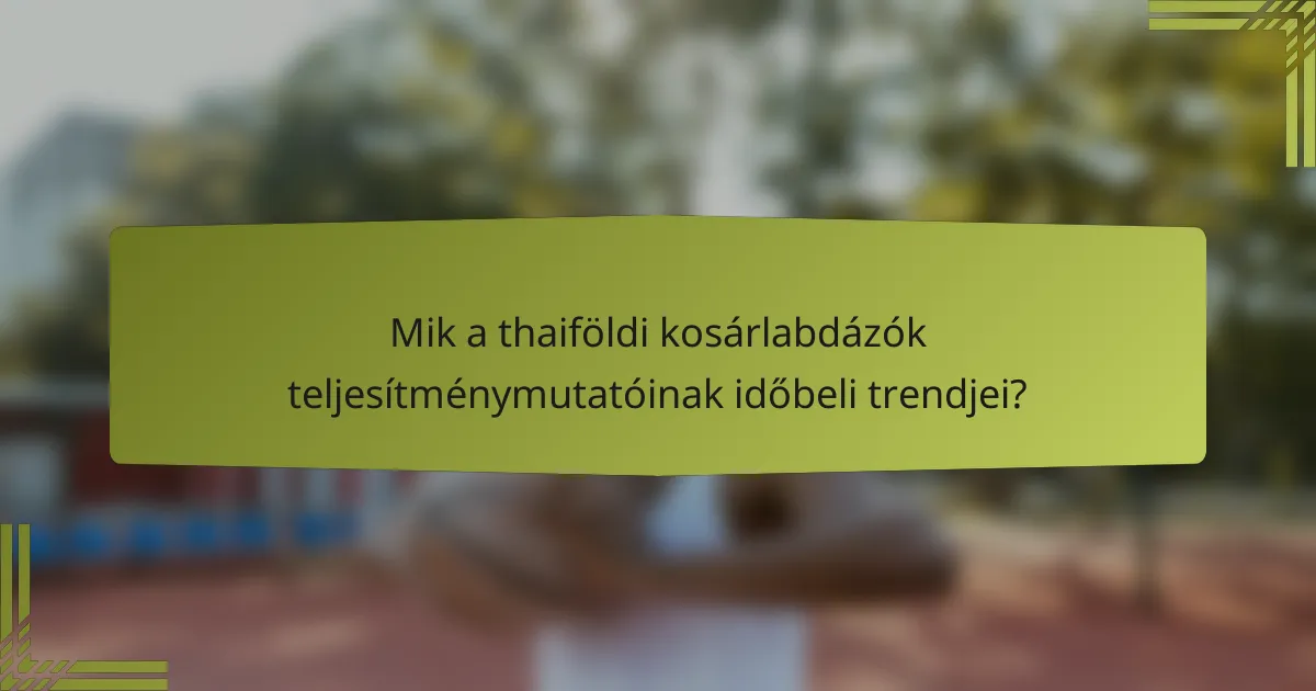 Mik a thaiföldi kosárlabdázók teljesítménymutatóinak időbeli trendjei?