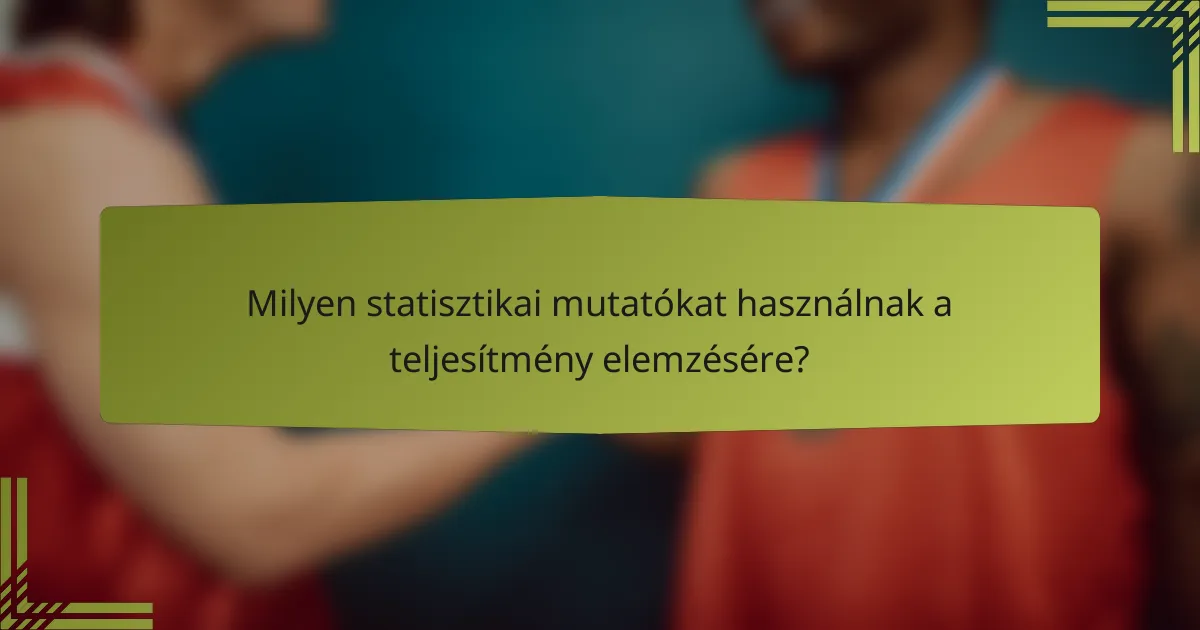 Milyen statisztikai mutatókat használnak a teljesítmény elemzésére?