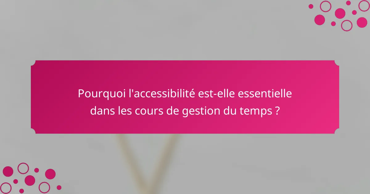 Pourquoi l'accessibilité est-elle essentielle dans les cours de gestion du temps ?