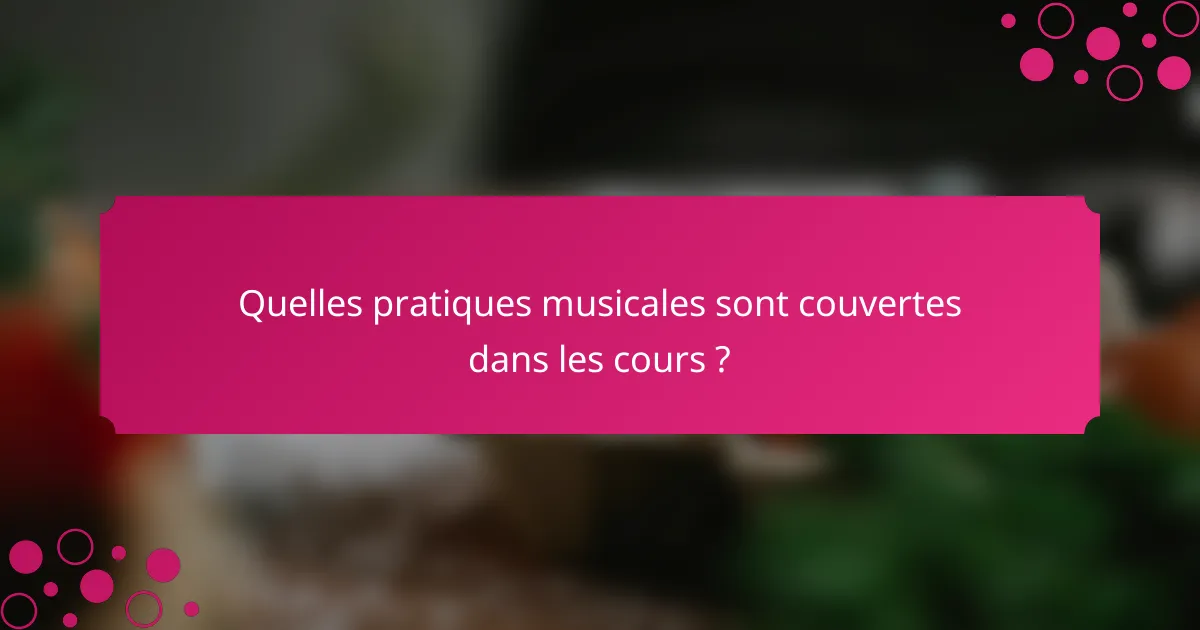 Quelles pratiques musicales sont couvertes dans les cours ?